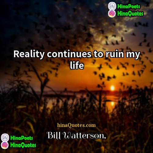 Bill Watterson Quotes | Reality continues to ruin my life.
 